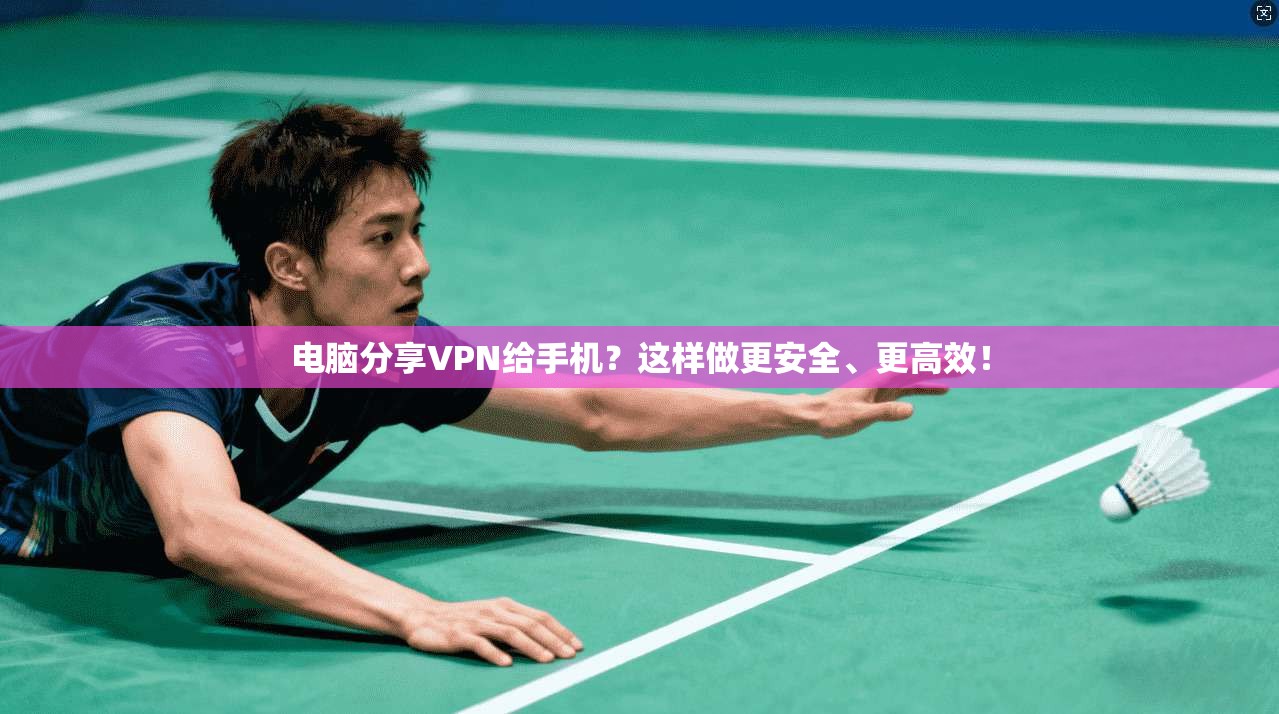 电脑分享VPN给手机?这样做更安全、更高效!