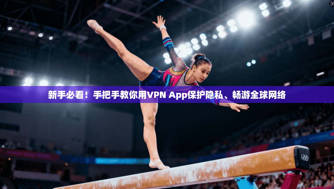 新手必看！手把手教你用VPN App保护隐私、畅游全球网络