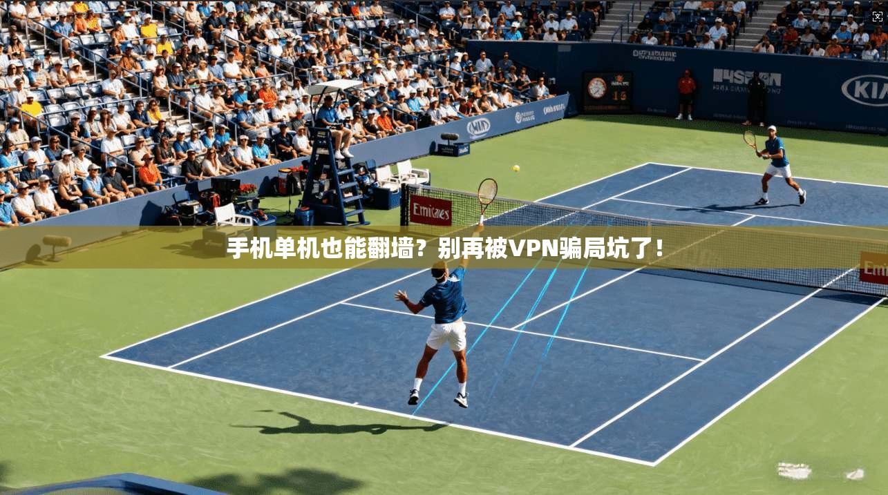 手机单机也能翻墙?别再被VPN骗局坑了!