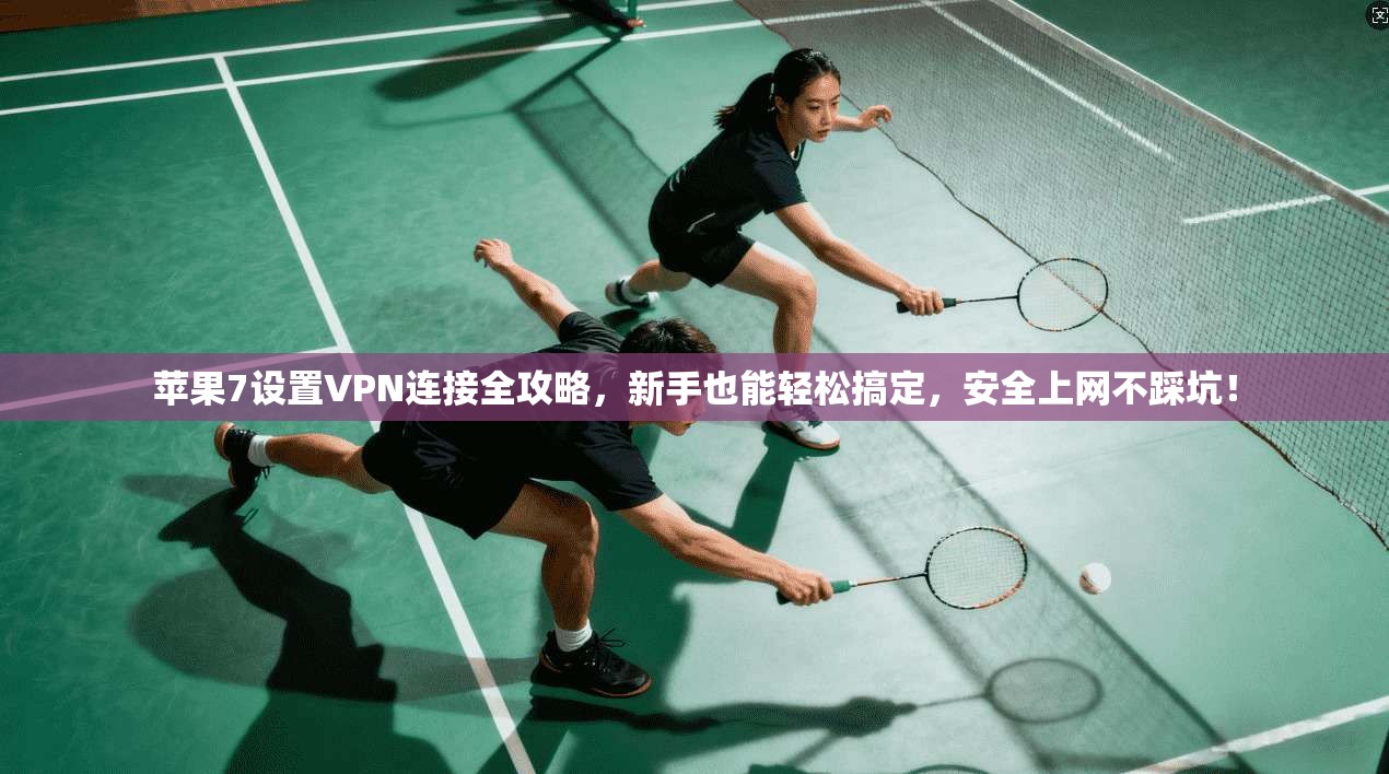 苹果7设置VPN连接全攻略,新手也能轻松搞定,安全上网不踩坑!