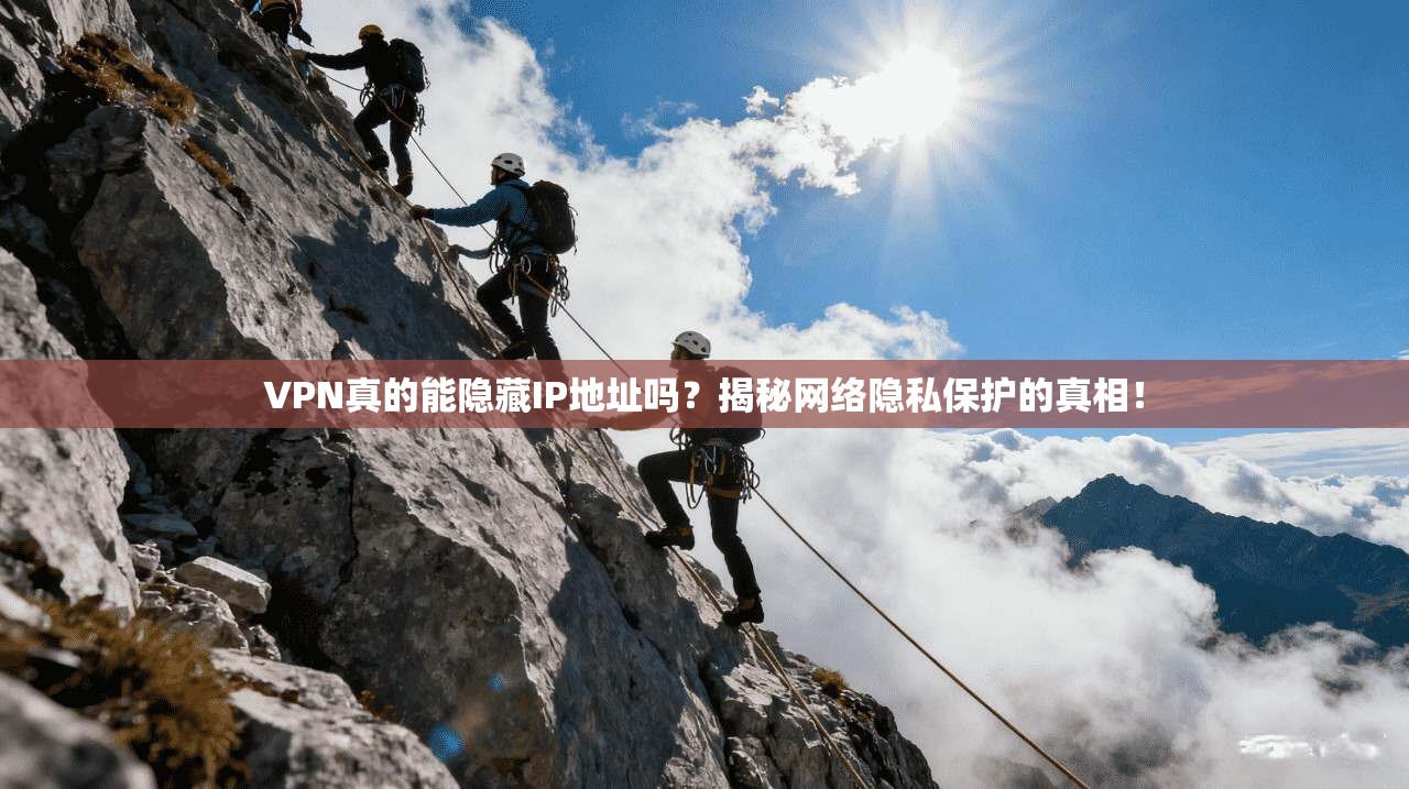 VPN真的能隐藏IP地址吗？揭秘网络隐私保护的真相！