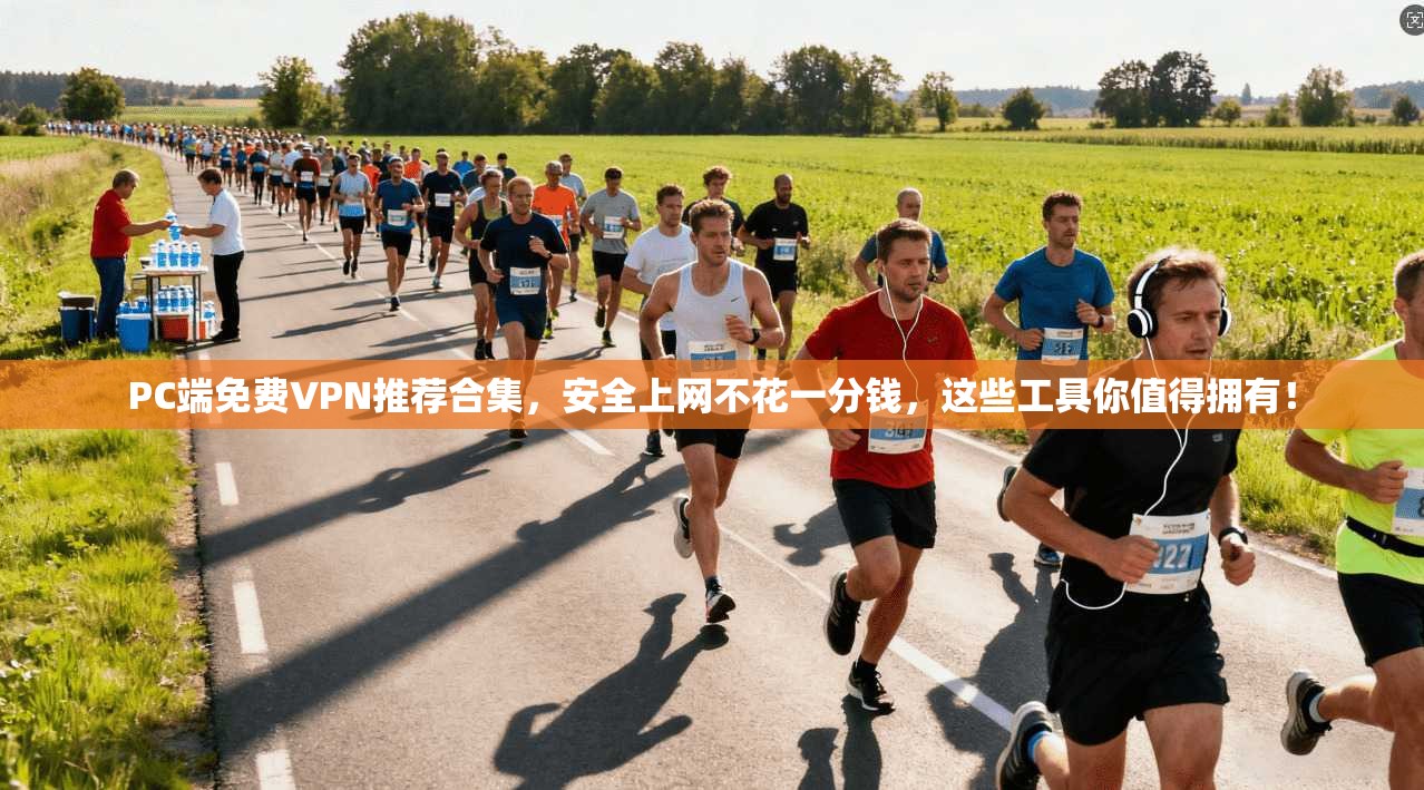 PC端免费VPN推荐合集，安全上网不花一分钱，这些工具你值得拥有！