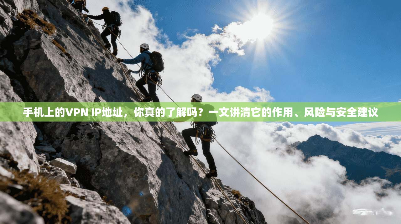 手机上的VPN IP地址,你真的了解吗?一文讲清它的作用、风险与安全建议
