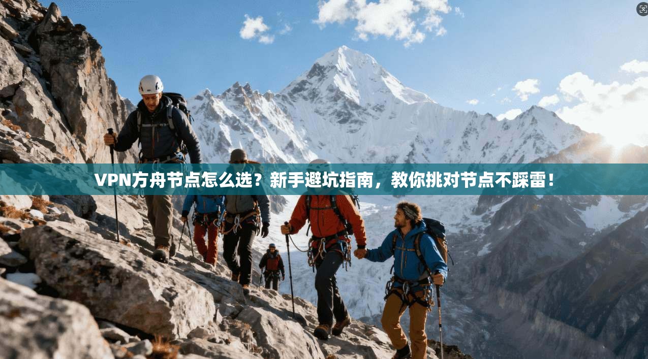 VPN方舟节点怎么选?新手避坑指南,教你挑对节点不踩雷!