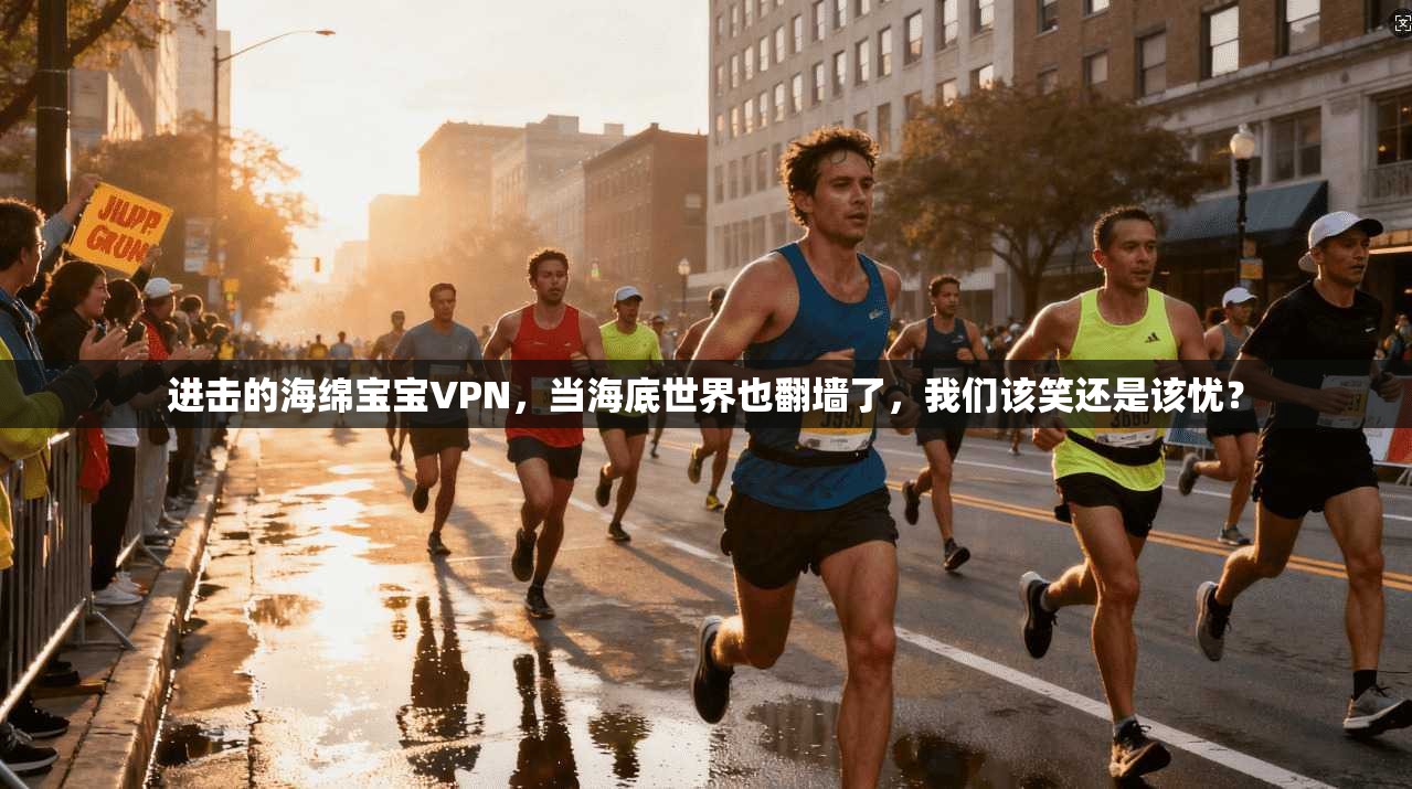 进击的海绵宝宝VPN，当海底世界也翻墙了，我们该笑还是该忧？