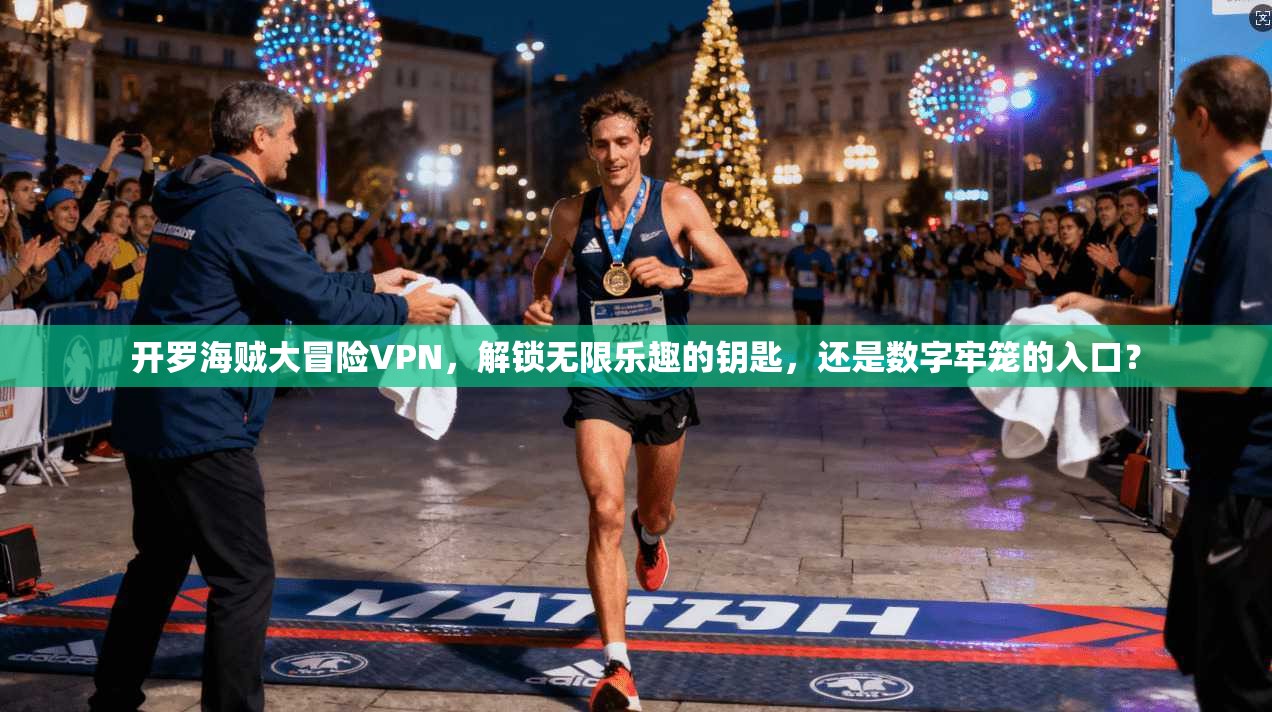 开罗海贼大冒险VPN，解锁无限乐趣的钥匙，还是数字牢笼的入口？