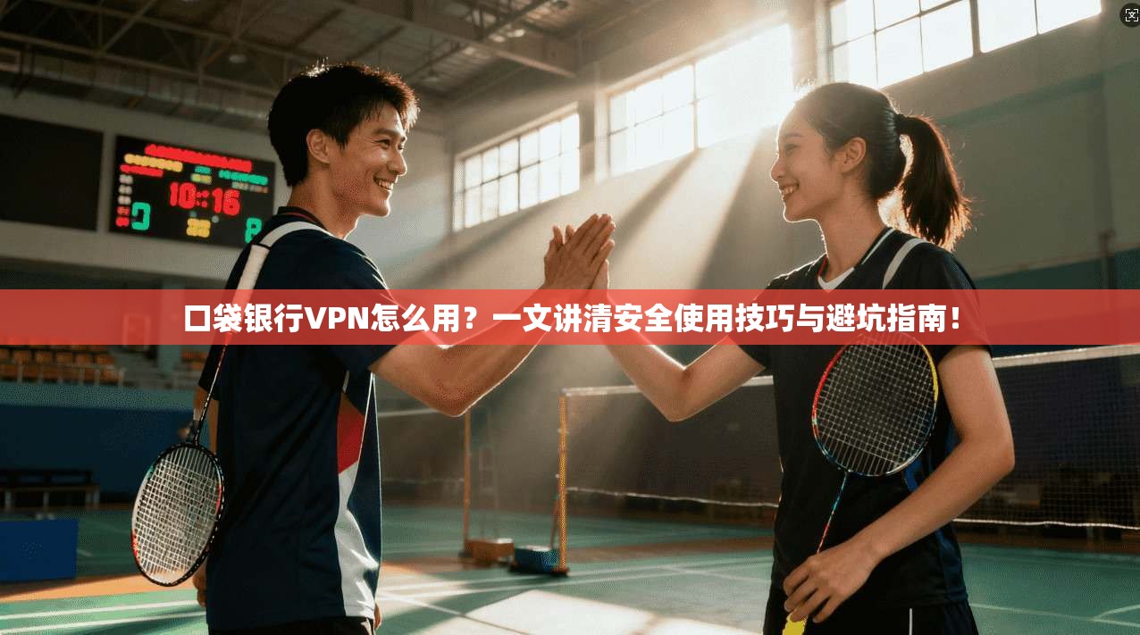 口袋银行VPN怎么用？一文讲清安全使用技巧与避坑指南！