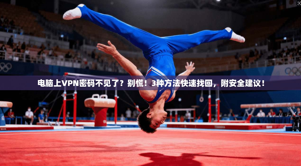 电脑上VPN密码不见了？别慌！3种方法快速找回，附安全建议！