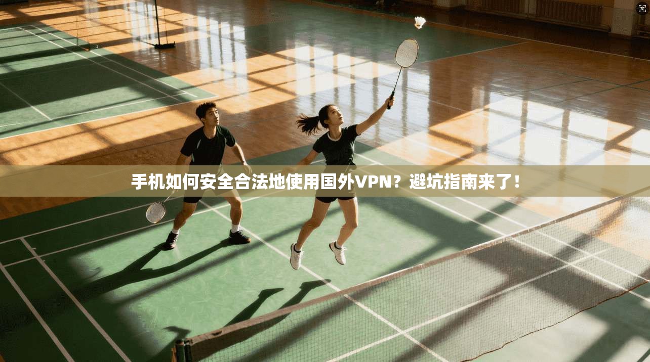 手机如何安全合法地使用国外VPN？避坑指南来了！