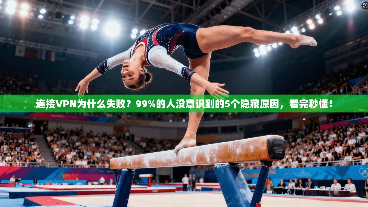 连接VPN为什么失败？99%的人没意识到的5个隐藏原因，看完秒懂！