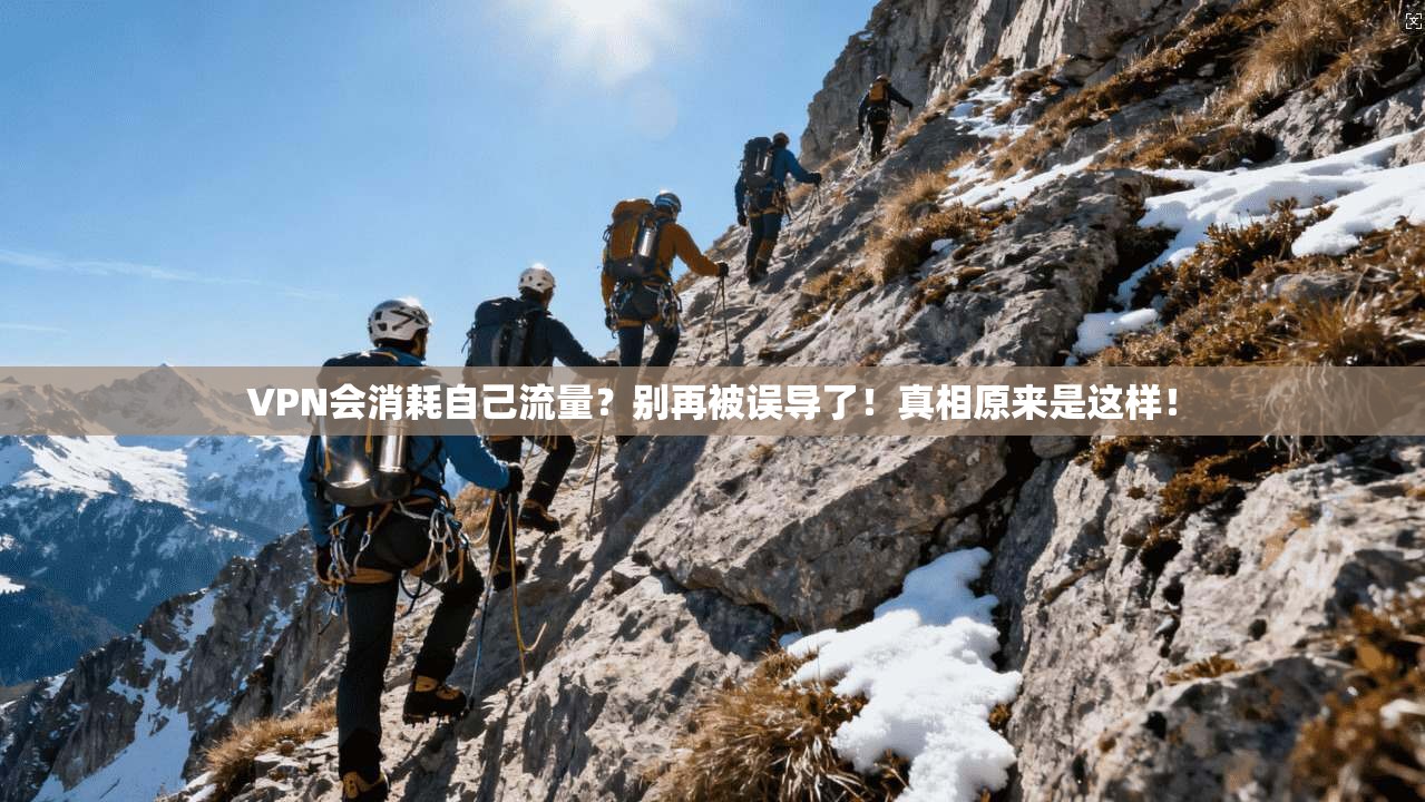 VPN会消耗自己流量？别再被误导了！真相原来是这样！