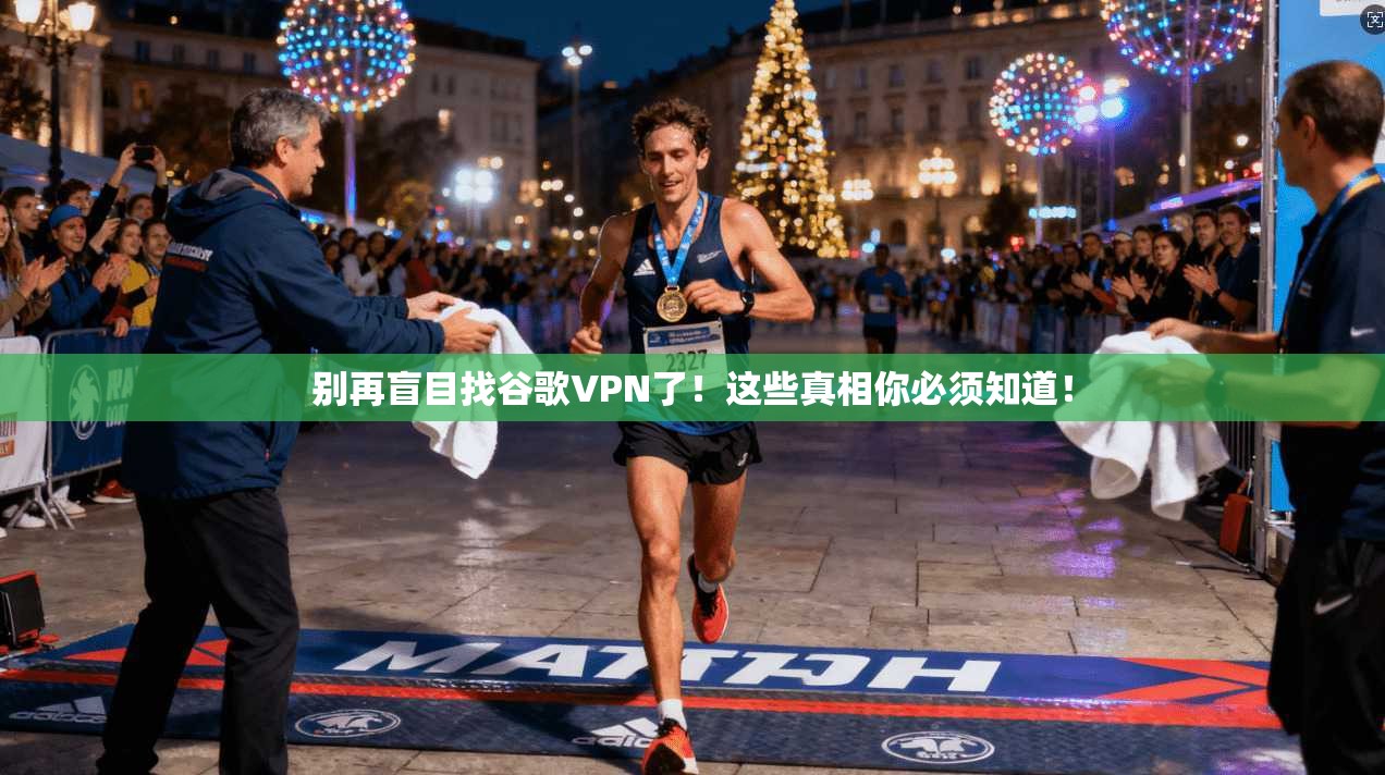 别再盲目找谷歌VPN了!这些真相你必须知道!
