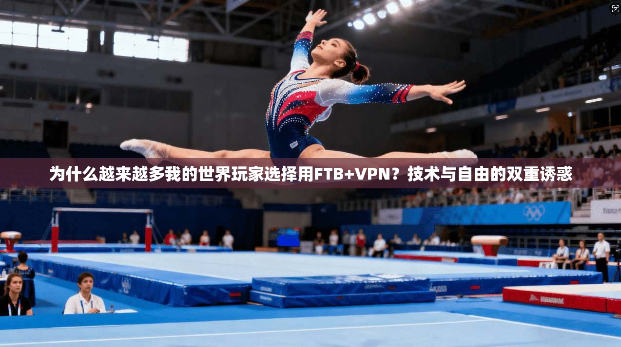 为什么越来越多我的世界玩家选择用FTB+VPN？技术与自由的双重诱惑