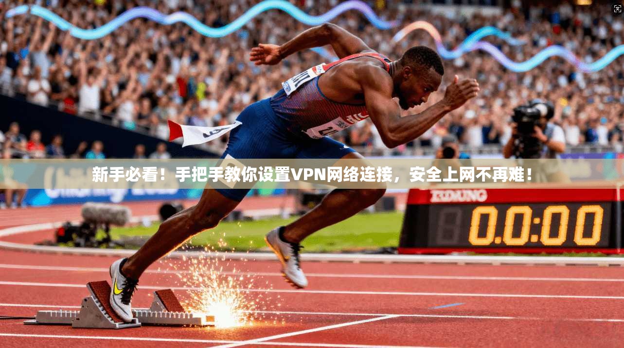 新手必看！手把手教你设置VPN网络连接，安全上网不再难！
