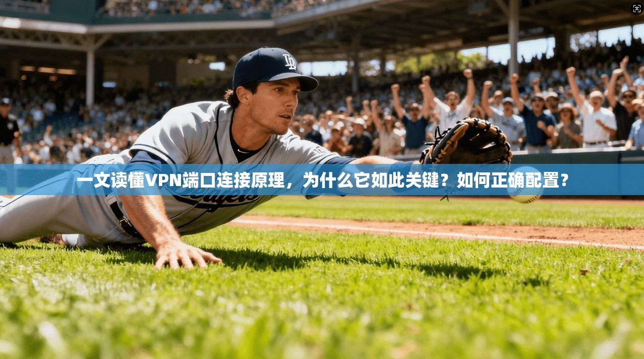 一文读懂VPN端口连接原理,为什么它如此关键?如何正确配置?