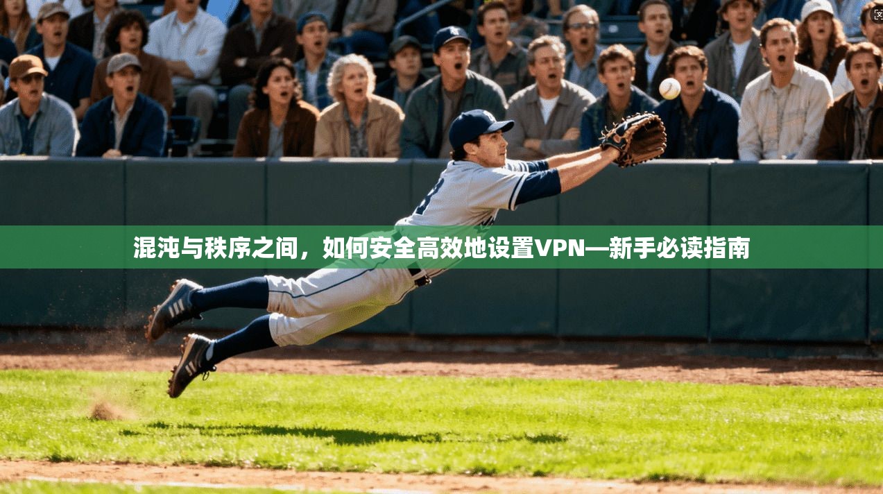混沌与秩序之间,如何安全高效地设置VPN—新手必读指南