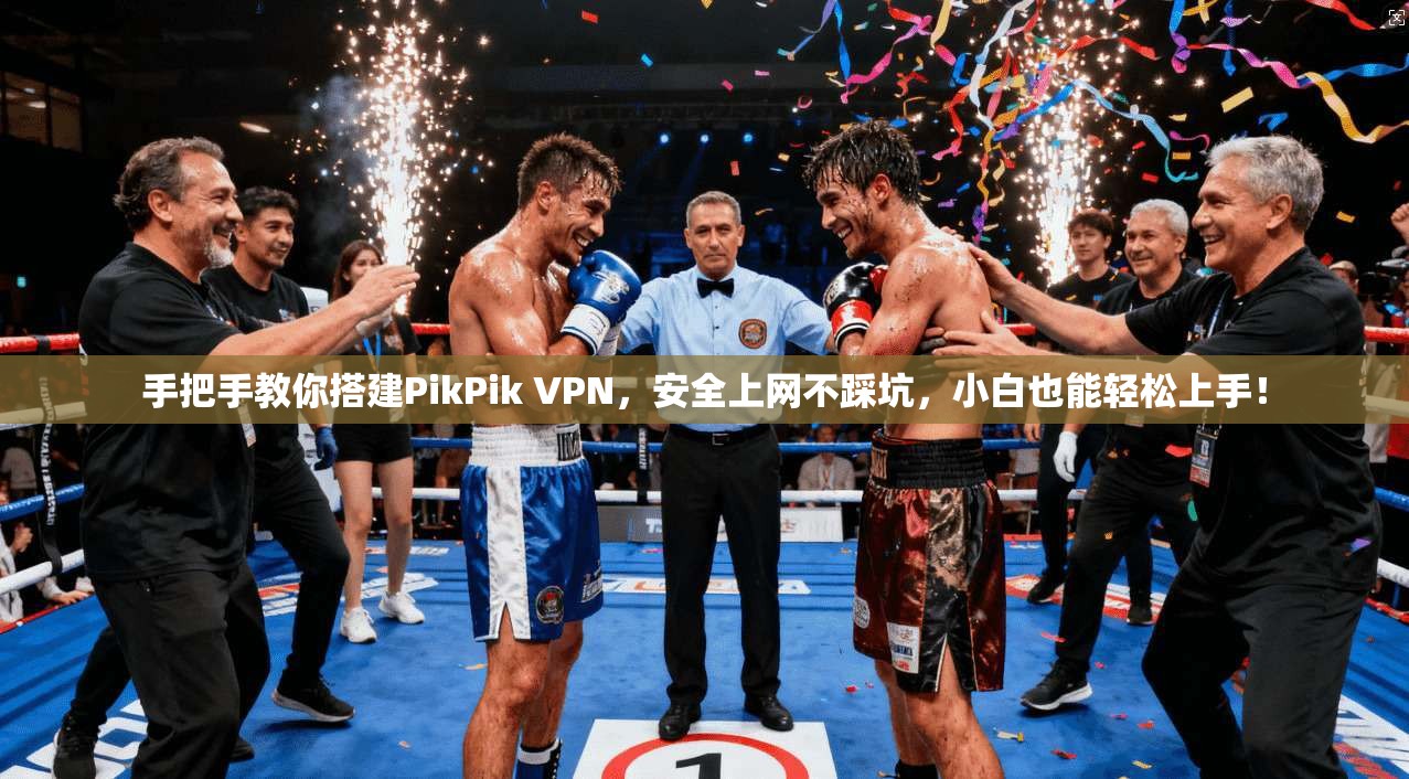 手把手教你搭建PikPik VPN，安全上网不踩坑，小白也能轻松上手！