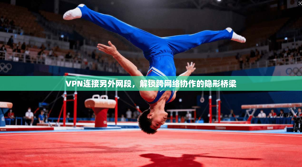 VPN连接另外网段，解锁跨网络协作的隐形桥梁