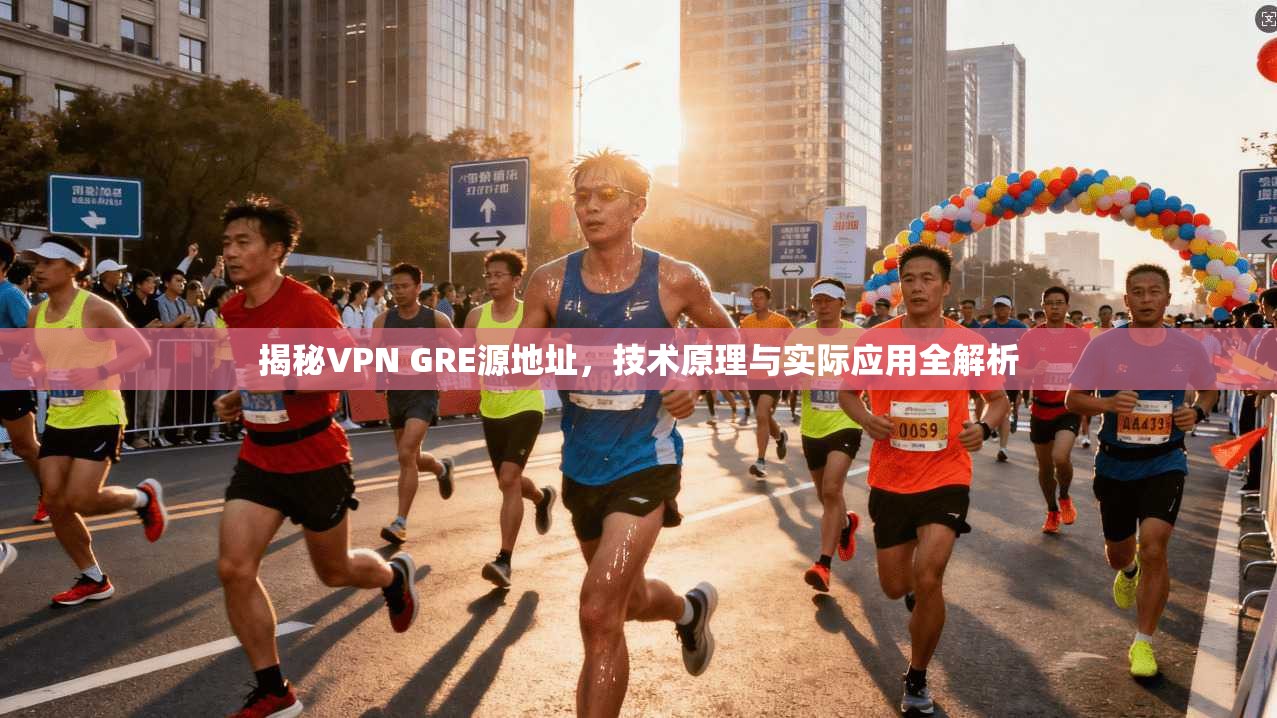 揭秘VPN GRE源地址，技术原理与实际应用全解析
