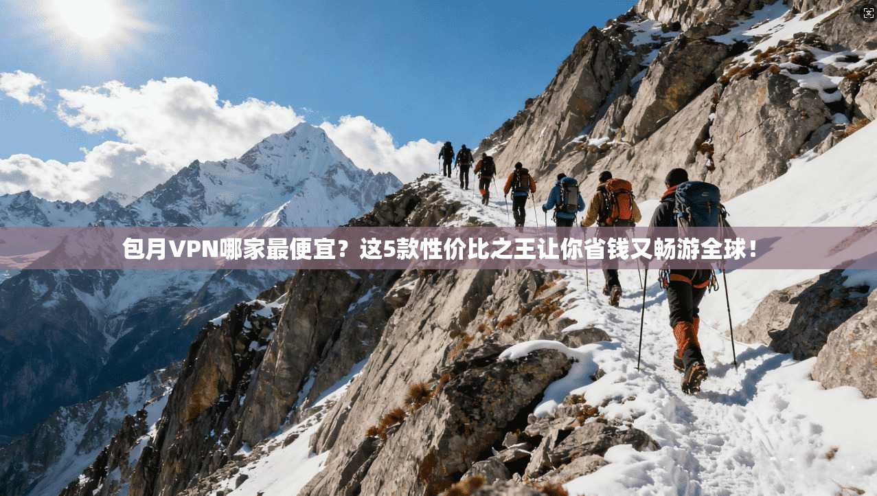 包月VPN哪家最便宜？这5款性价比之王让你省钱又畅游全球！