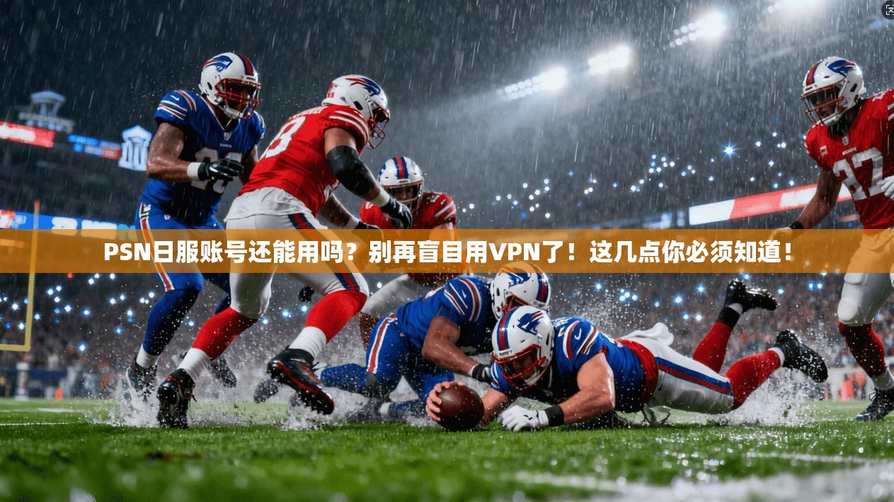 PSN日服账号还能用吗？别再盲目用VPN了！这几点你必须知道！