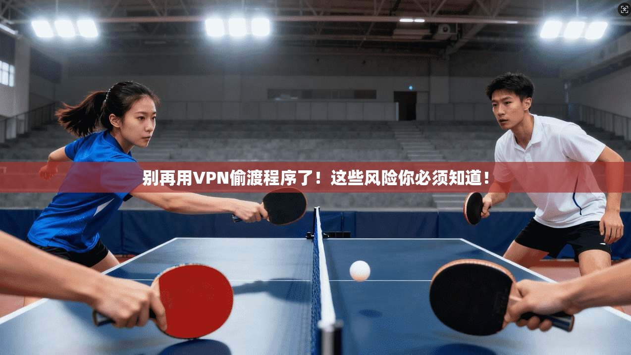 别再用VPN偷渡程序了！这些风险你必须知道！