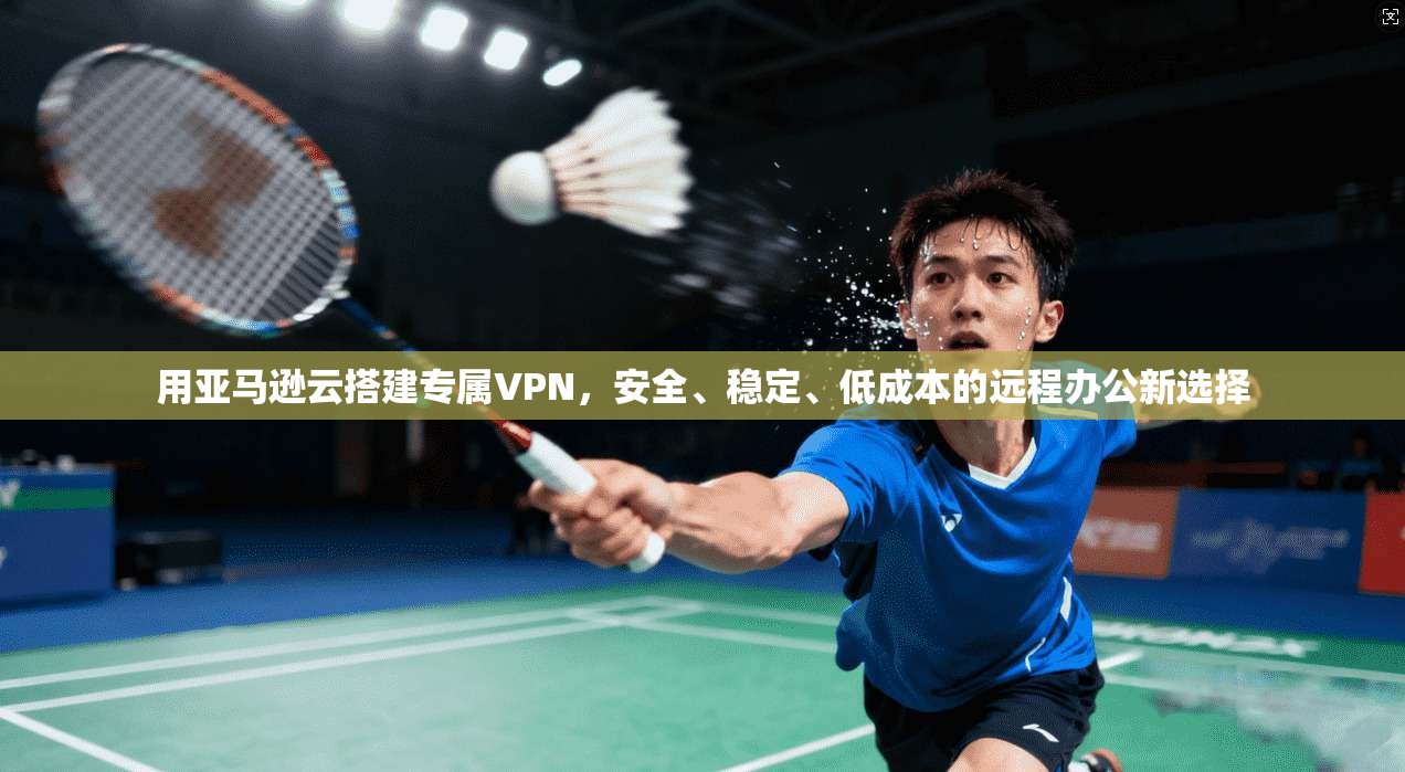 用亚马逊云搭建专属VPN，安全、稳定、低成本的远程办公新选择