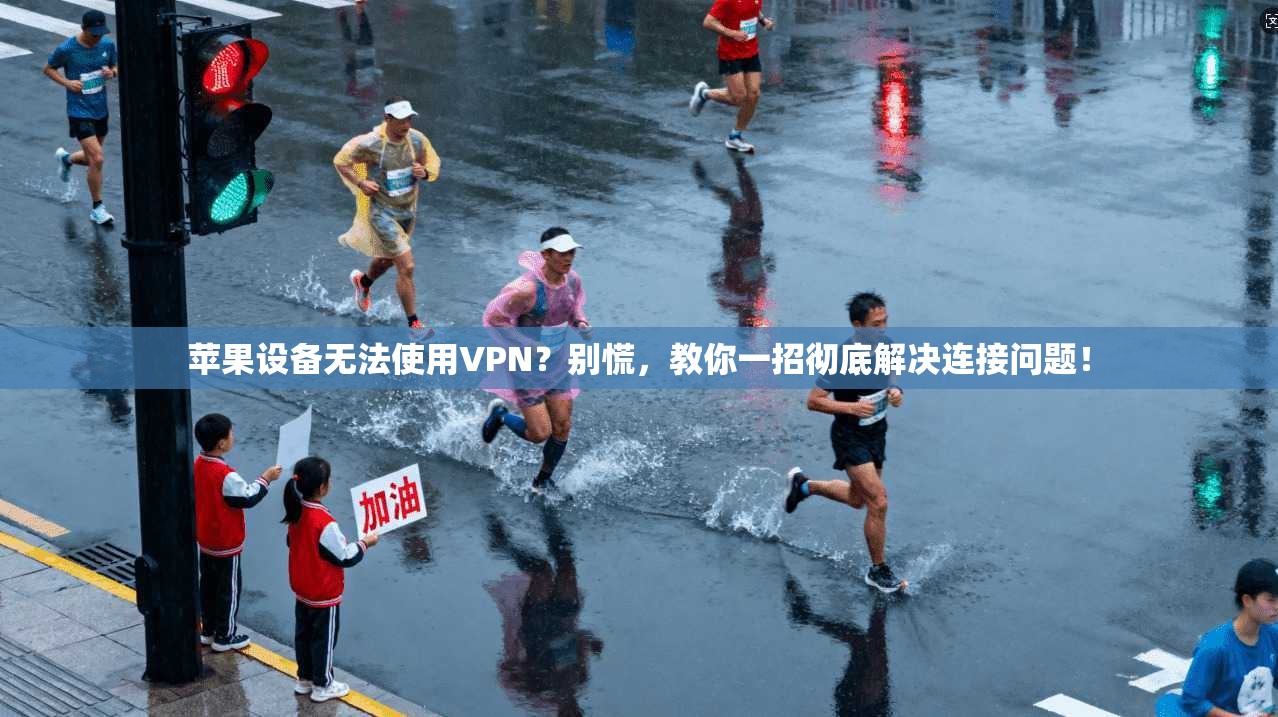 苹果设备无法使用VPN？别慌，教你一招彻底解决连接问题！
