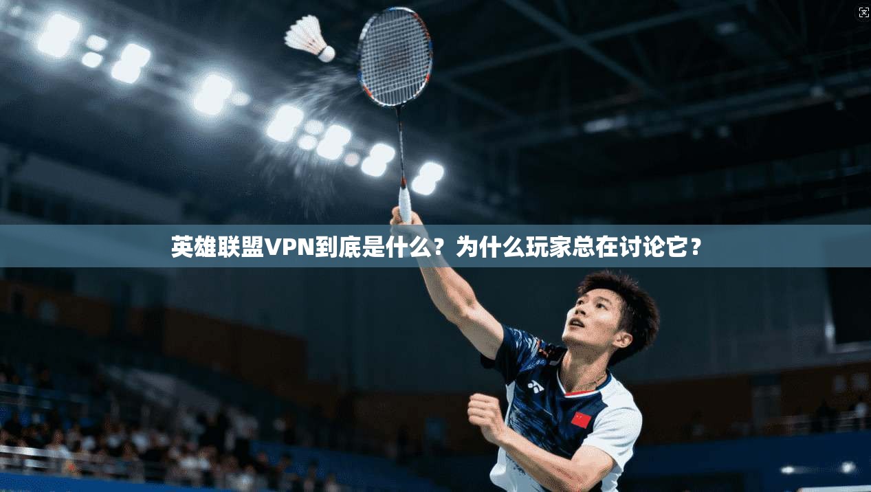 英雄联盟VPN到底是什么？为什么玩家总在讨论它？