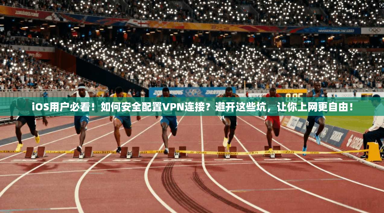 iOS用户必看！如何安全配置VPN连接？避开这些坑，让你上网更自由！