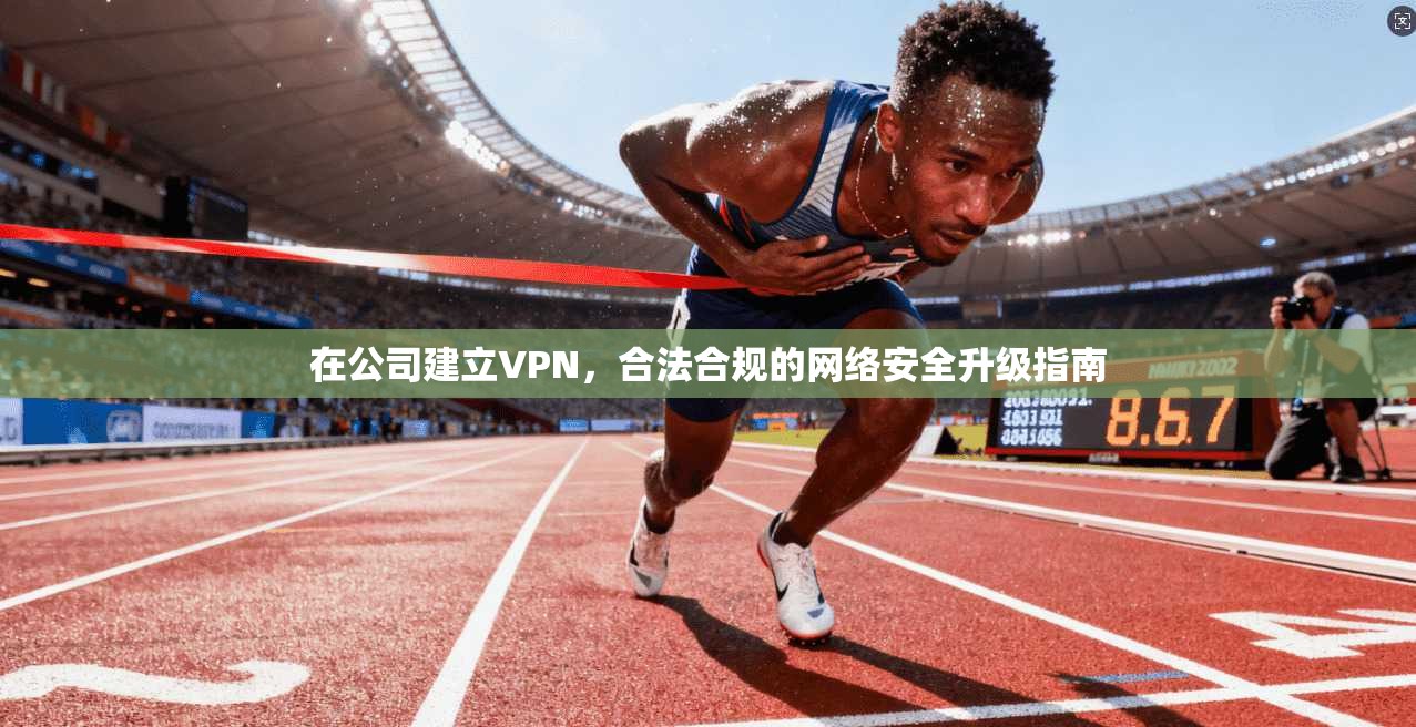 在公司建立VPN，合法合规的网络安全升级指南