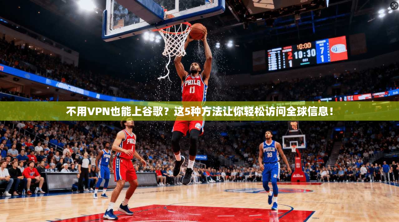 不用VPN也能上谷歌？这5种方法让你轻松访问全球信息！
