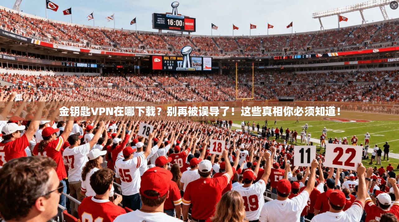金钥匙VPN在哪下载？别再被误导了！这些真相你必须知道！