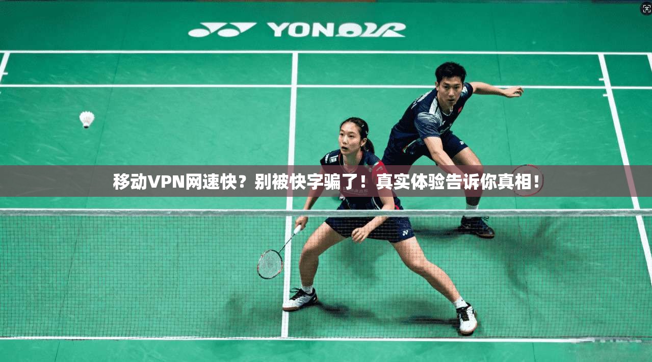 移动VPN网速快？别被快字骗了！真实体验告诉你真相！