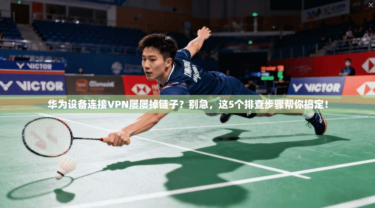 华为设备连接VPN屡屡掉链子？别急，这5个排查步骤帮你搞定！