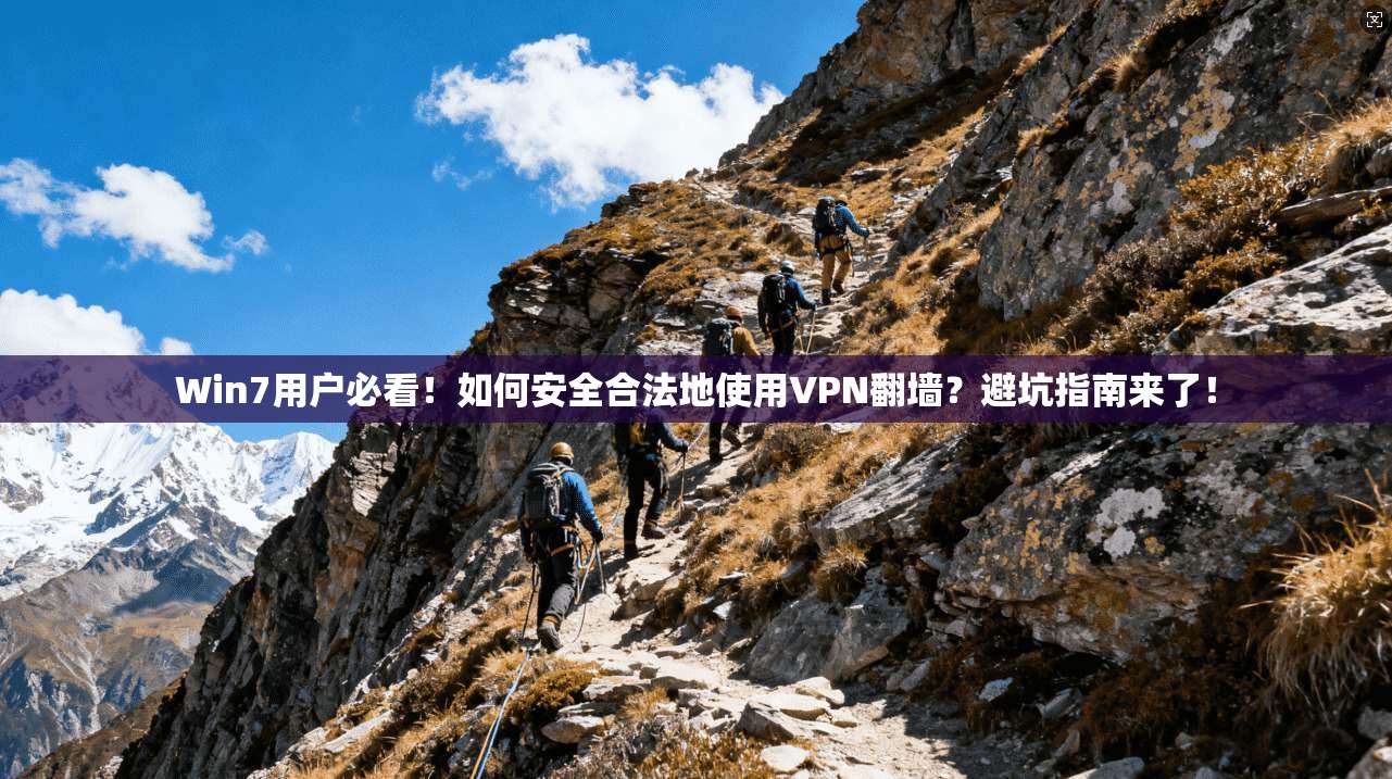 Win7用户必看！如何安全合法地使用VPN翻墙？避坑指南来了！