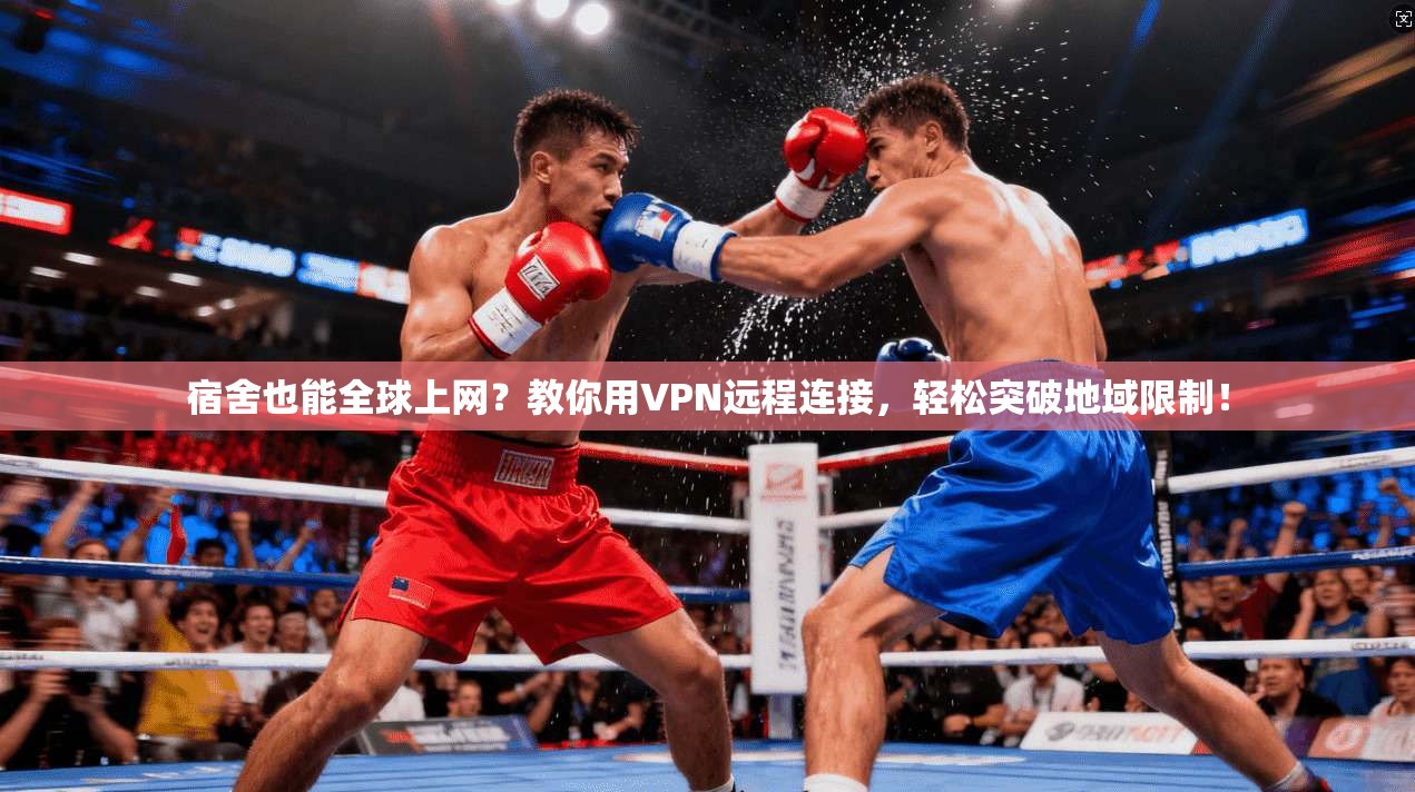 宿舍也能全球上网？教你用VPN远程连接，轻松突破地域限制！