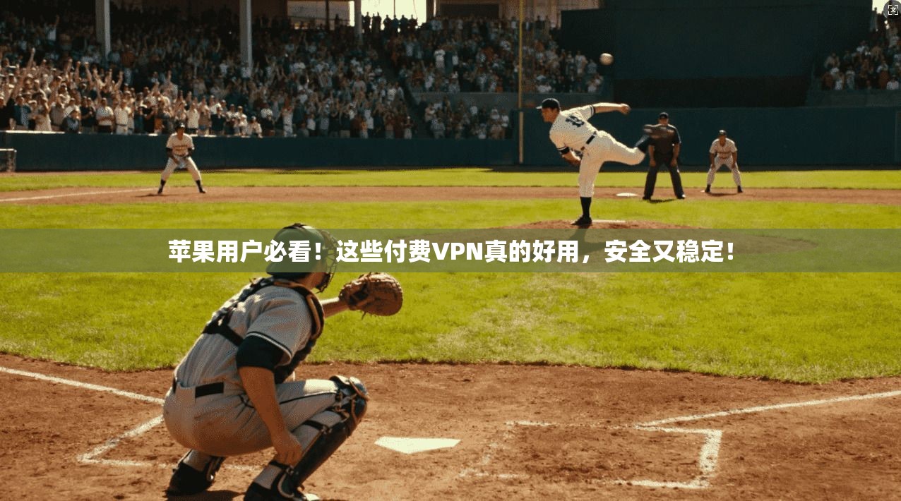 苹果用户必看！这些付费VPN真的好用，安全又稳定！