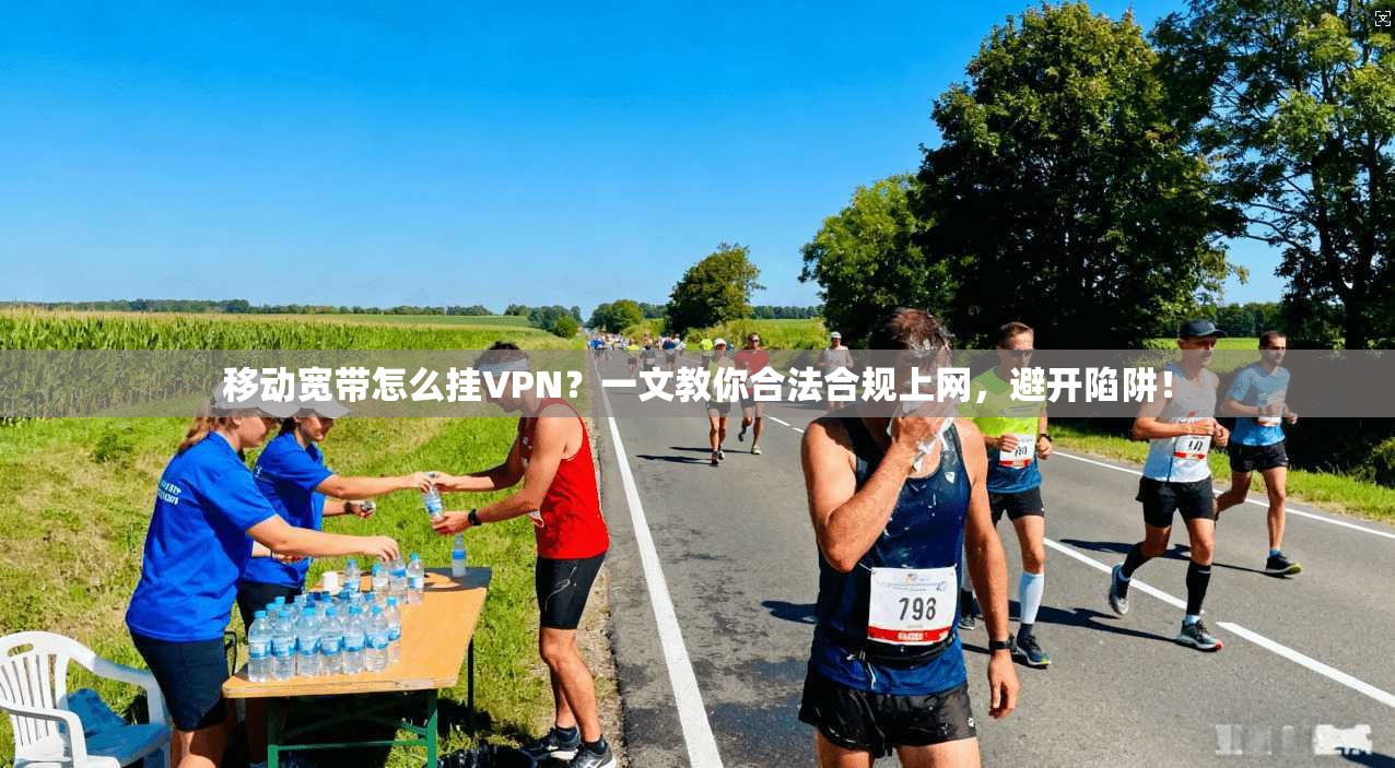 移动宽带怎么挂VPN？一文教你合法合规上网，避开陷阱！