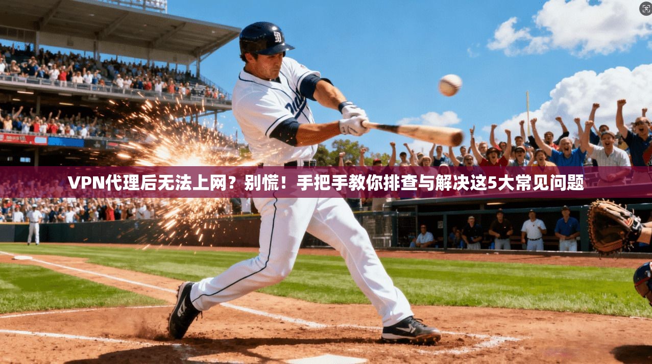 VPN代理后无法上网？别慌！手把手教你排查与解决这5大常见问题