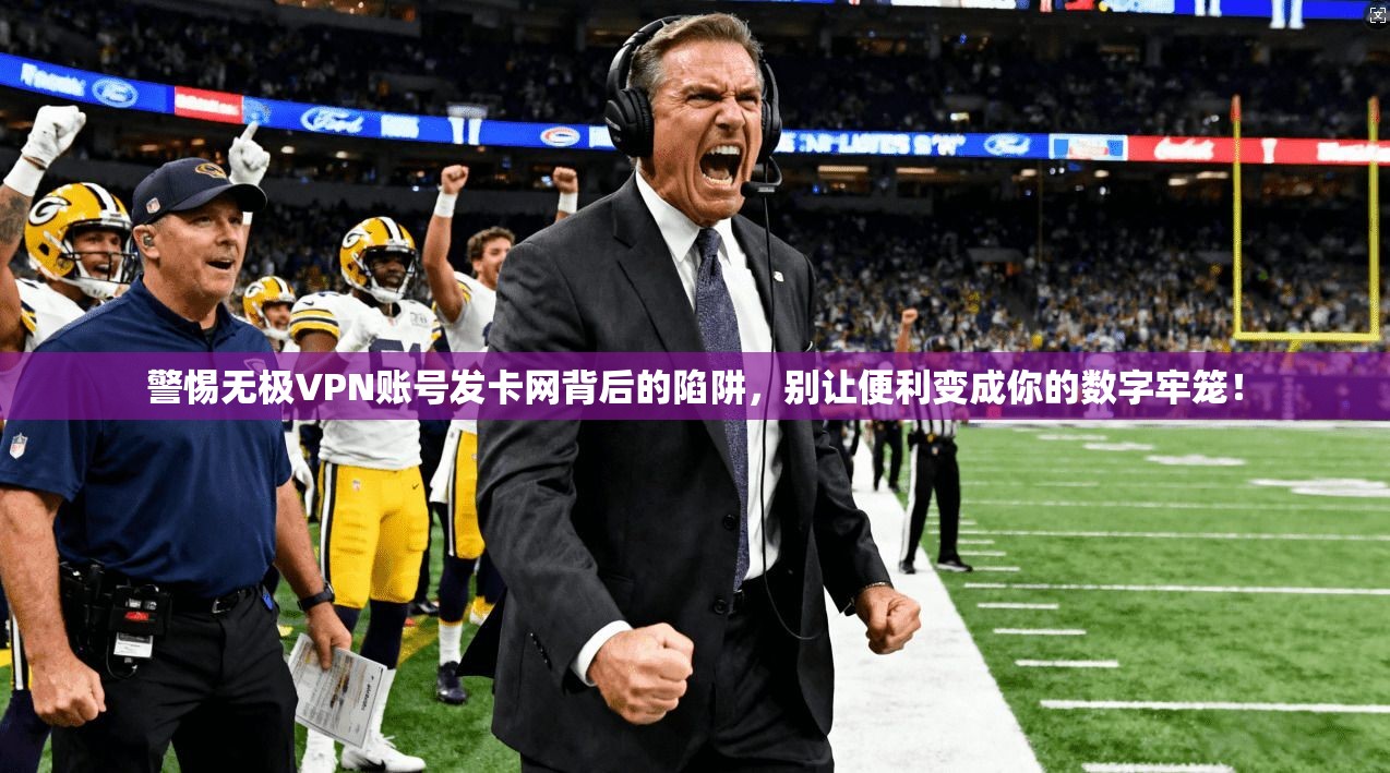 警惕无极VPN账号发卡网背后的陷阱，别让便利变成你的数字牢笼！