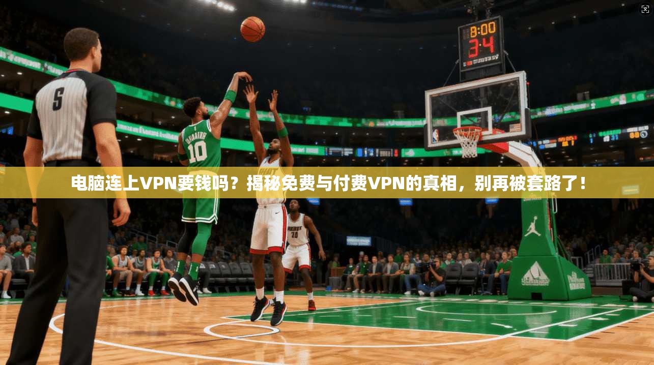 电脑连上VPN要钱吗？揭秘免费与付费VPN的真相，别再被套路了！
