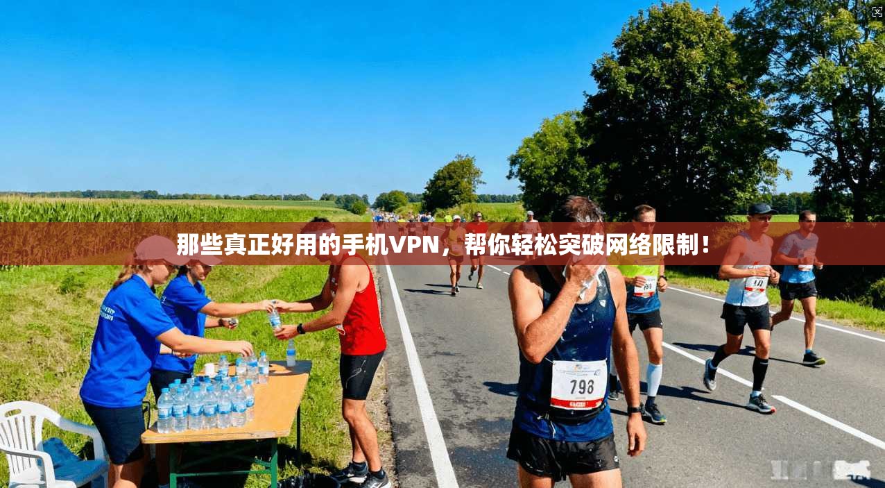 那些真正好用的手机VPN，帮你轻松突破网络限制！