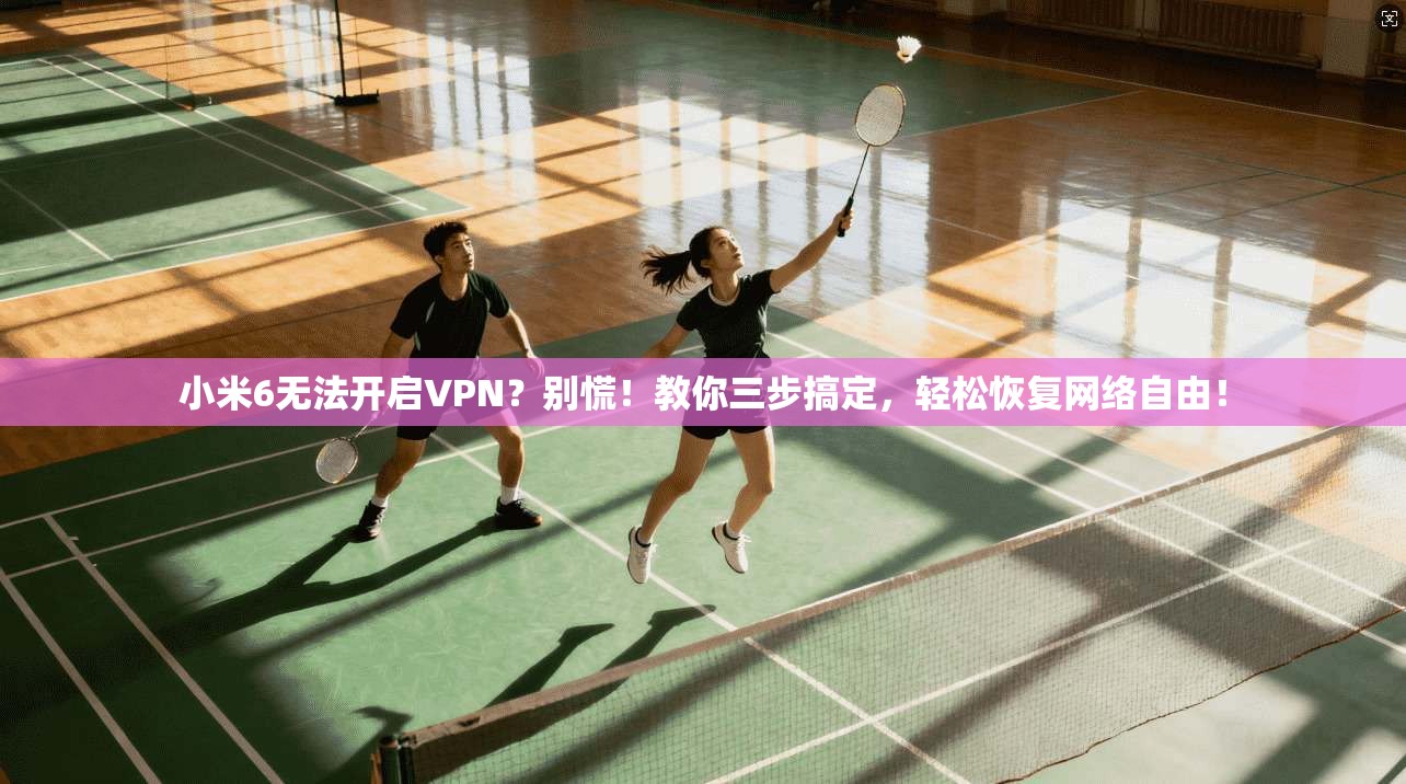 小米6无法开启VPN？别慌！教你三步搞定，轻松恢复网络自由！