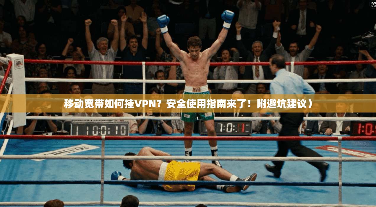 移动宽带如何挂VPN？安全使用指南来了！附避坑建议）