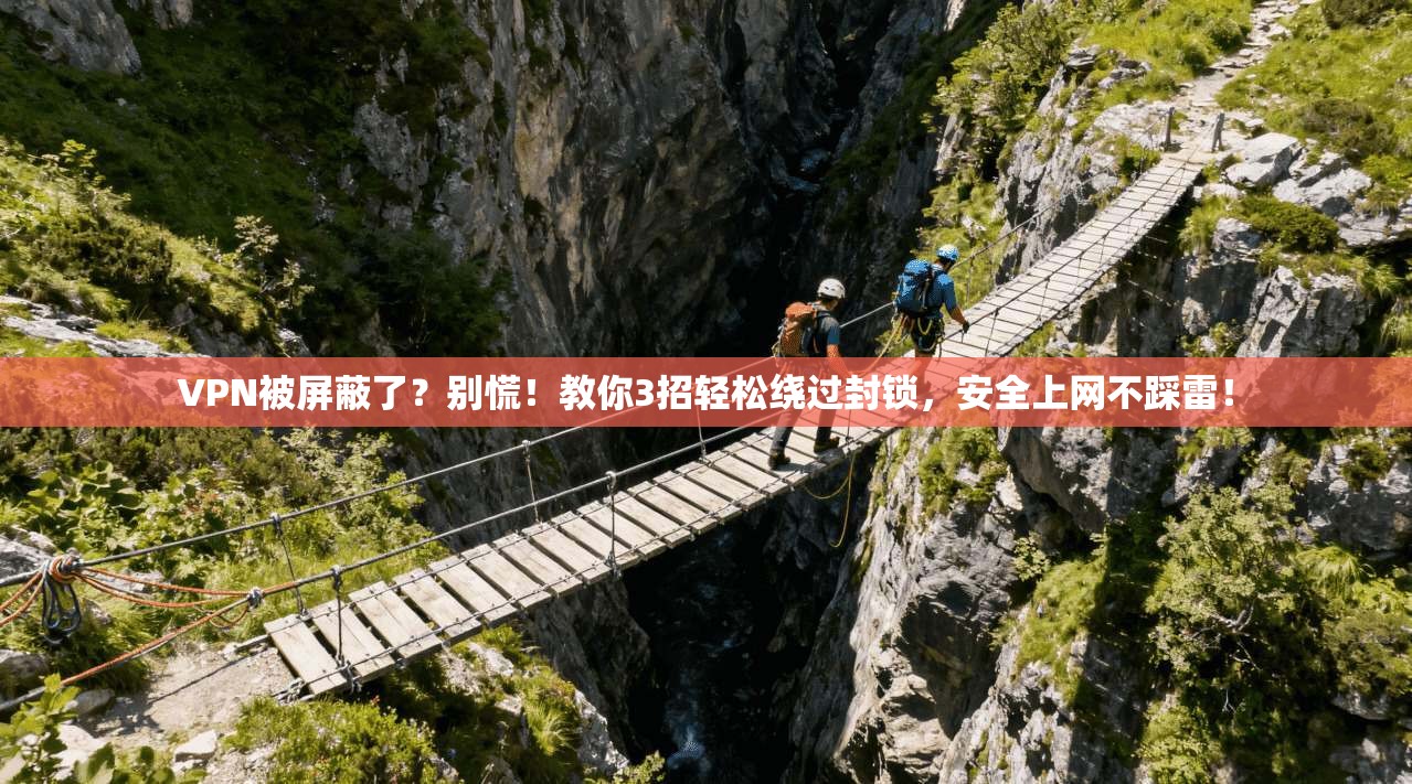 VPN被屏蔽了？别慌！教你3招轻松绕过封锁，安全上网不踩雷！