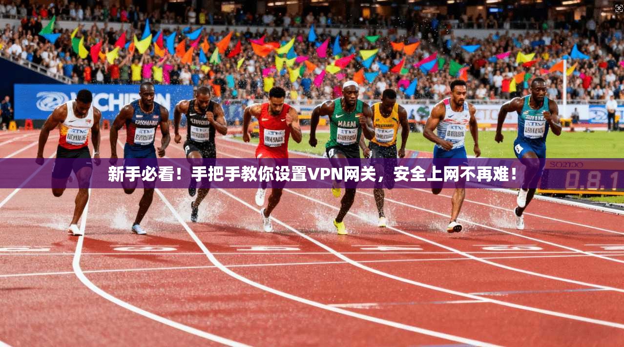 新手必看！手把手教你设置VPN网关，安全上网不再难！