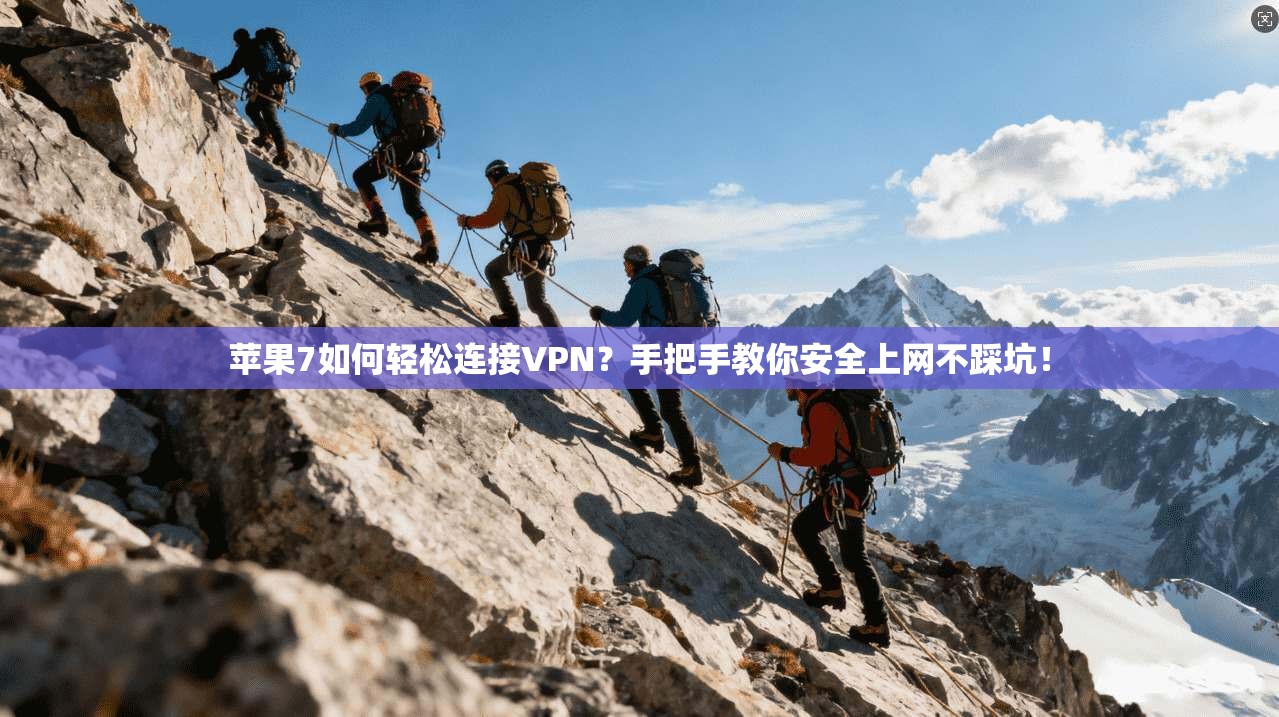 苹果7如何轻松连接VPN?手把手教你安全上网不踩坑!