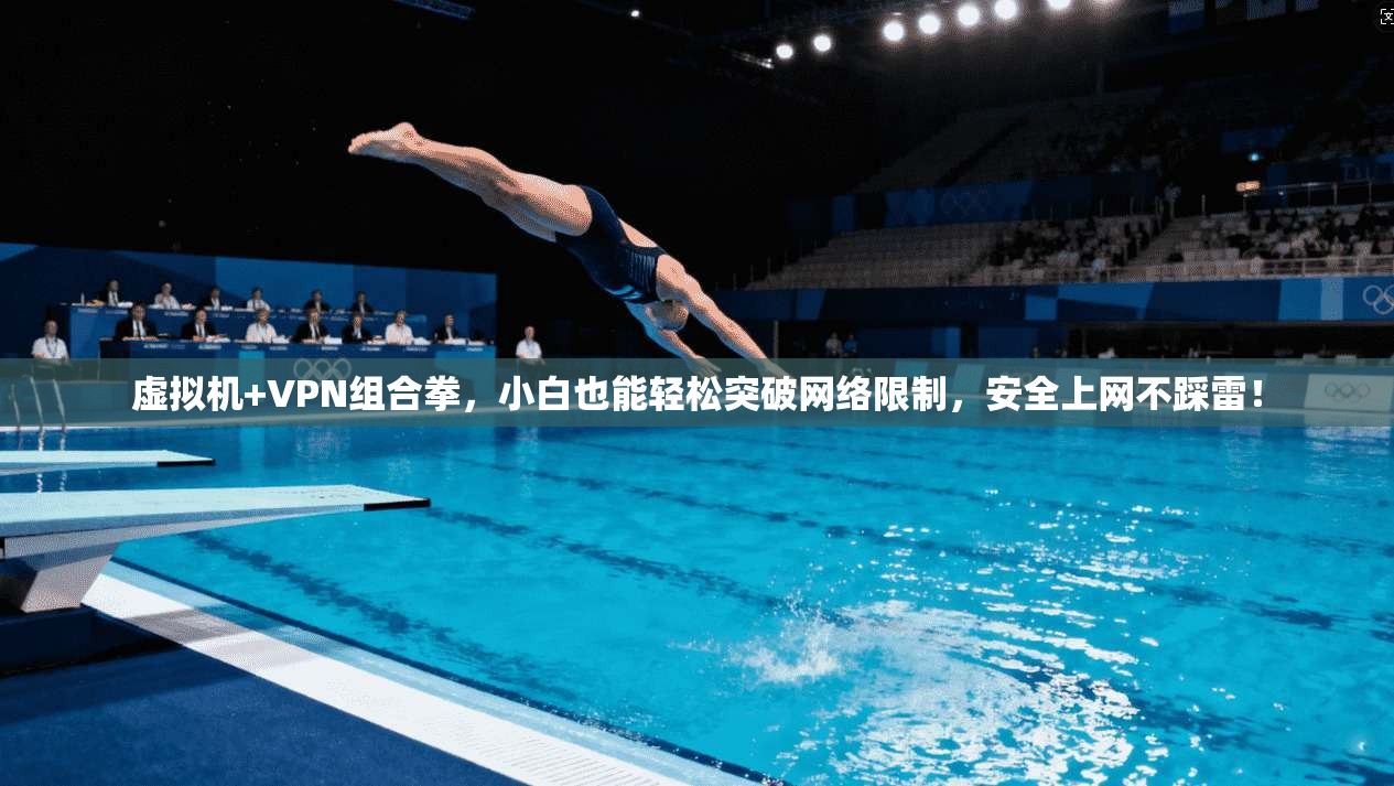 虚拟机+VPN组合拳，小白也能轻松突破网络限制，安全上网不踩雷！