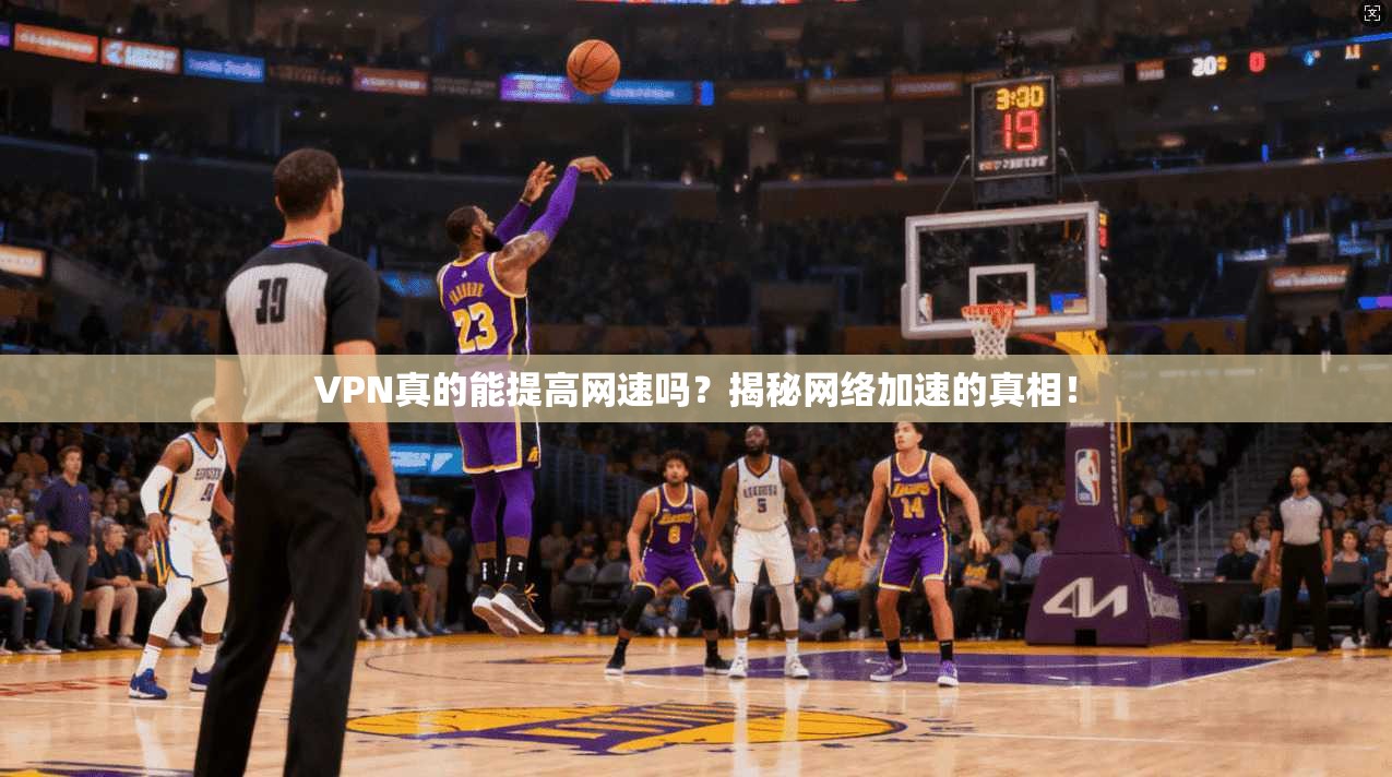 VPN真的能提高网速吗？揭秘网络加速的真相！